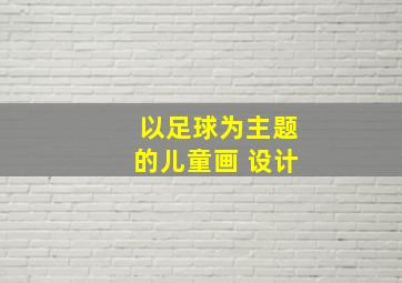 以足球为主题的儿童画 设计